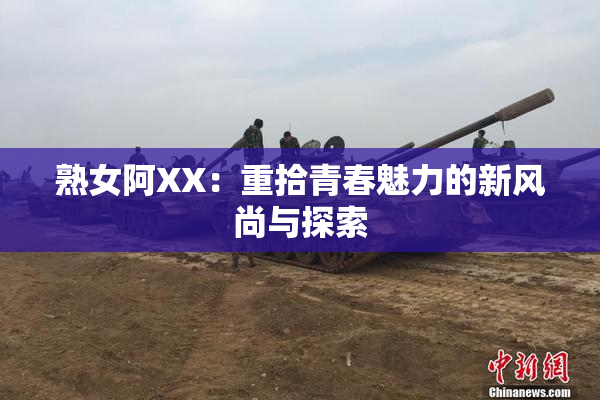 熟女阿XX：重拾青春魅力的新风尚与探索