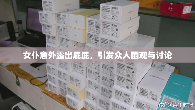 女仆意外露出屁屁，引发众人围观与讨论