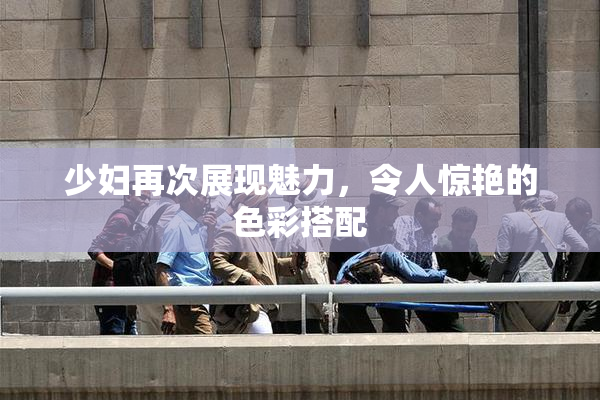 少妇再次展现魅力，令人惊艳的色彩搭配