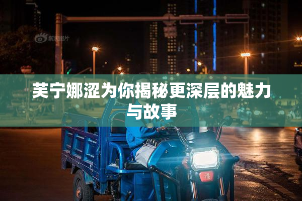 芙宁娜涩为你揭秘更深层的魅力与故事