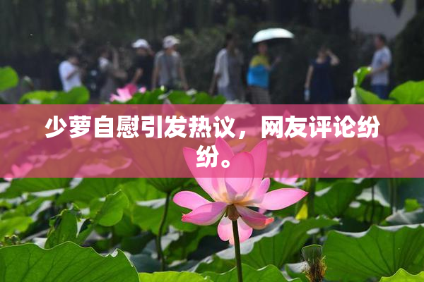 少萝自慰引发热议，网友评论纷纷。