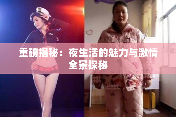 重磅揭秘：夜生活的魅力与激情全景探秘