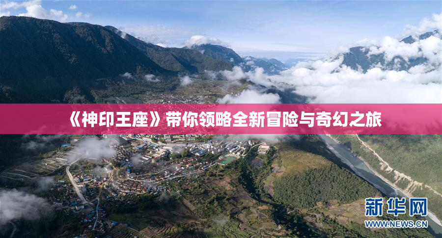 《神印王座》带你领略全新冒险与奇幻之旅