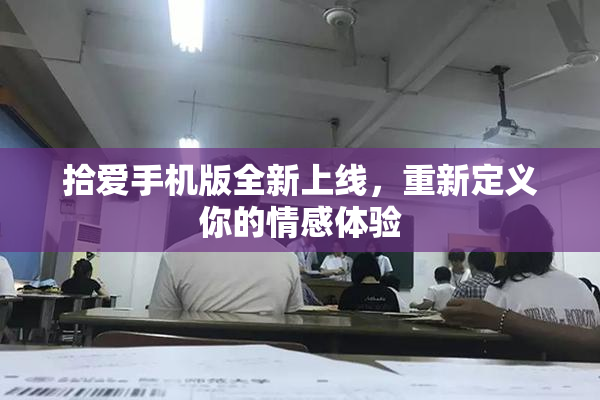 拾爱手机版全新上线，重新定义你的情感体验
