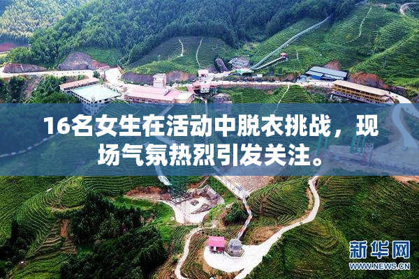 16名女生在活动中脱衣挑战，现场气氛热烈引发关注。