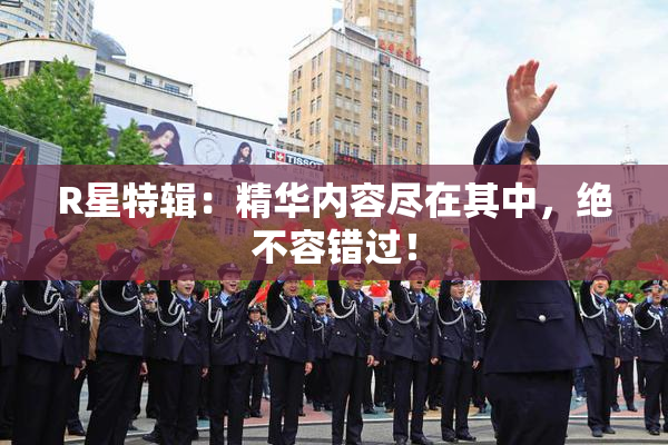 R星特辑：精华内容尽在其中，绝不容错过！