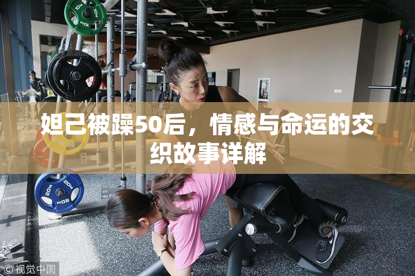 妲己被躁50后，情感与命运的交织故事详解