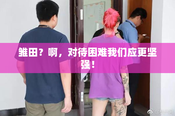 雏田？啊，对待困难我们应更坚强！