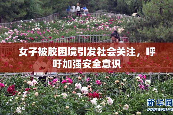女子被胶困境引发社会关注，呼吁加强安全意识