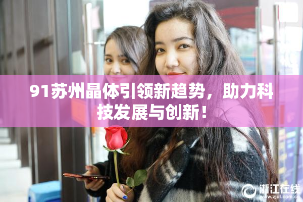 91苏州晶体引领新趋势，助力科技发展与创新！