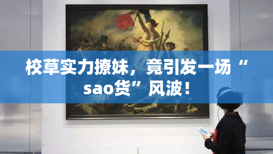 校草实力撩妹，竟引发一场“sao货”风波！