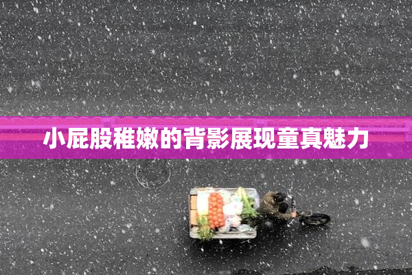 小屁股稚嫩的背影展现童真魅力