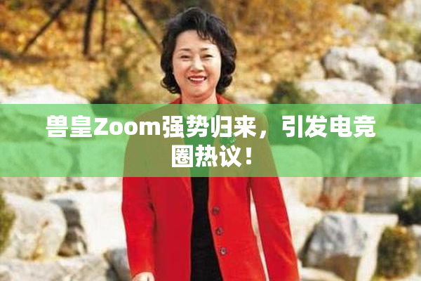 兽皇Zoom强势归来，引发电竞圈热议！
