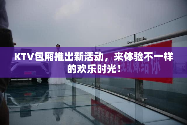 KTV包厢推出新活动，来体验不一样的欢乐时光！