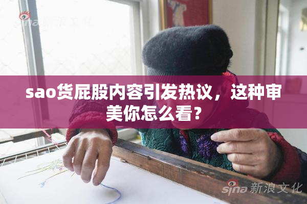 sao货屁股内容引发热议，这种审美你怎么看？