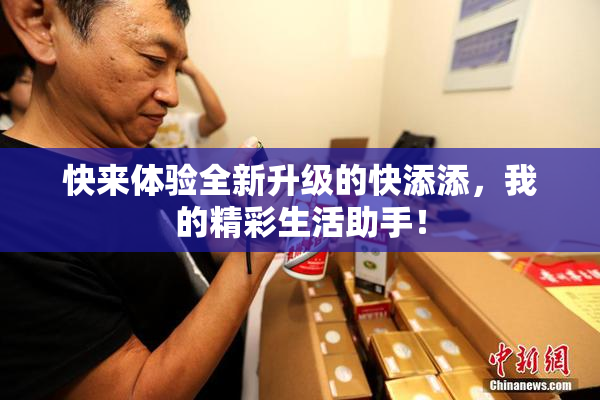 快来体验全新升级的快添添，我的精彩生活助手！