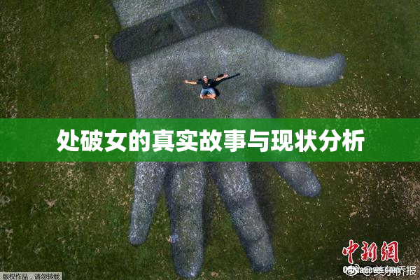 处破女的真实故事与现状分析
