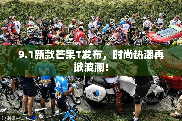 9.1新款芒果T发布，时尚热潮再掀波澜！