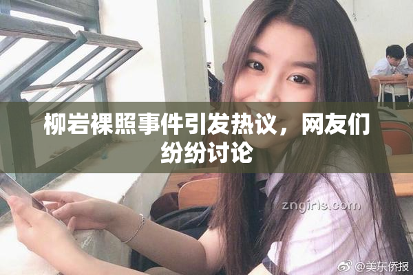 柳岩裸照事件引发热议，网友们纷纷讨论