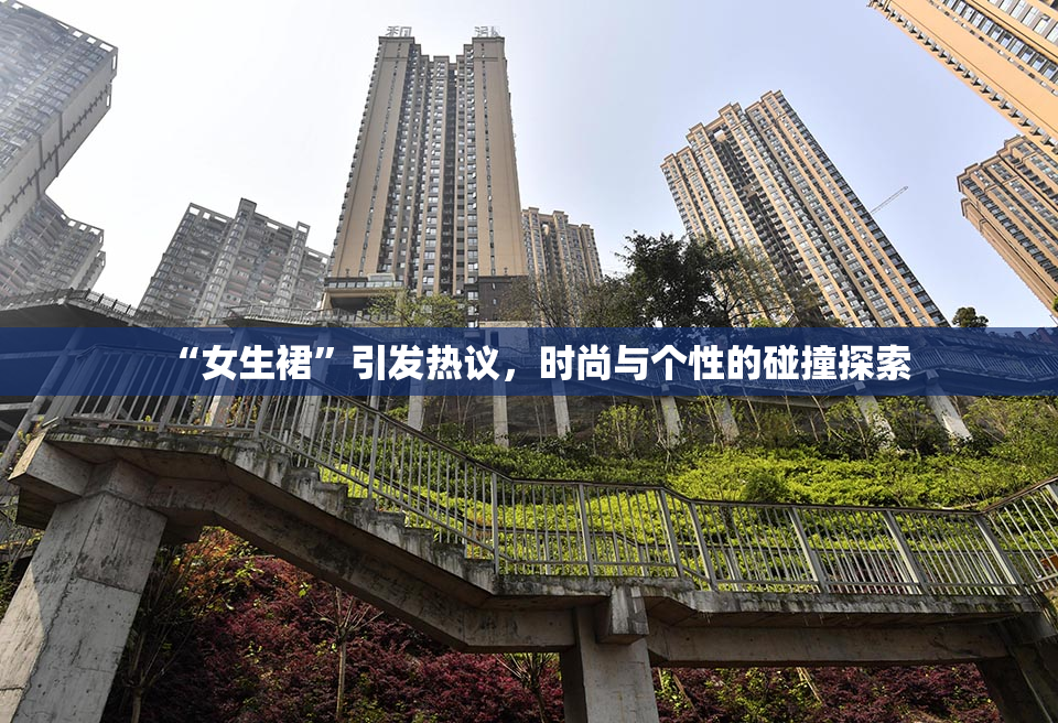 “女生裙”引发热议，时尚与个性的碰撞探索