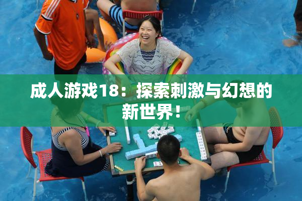 成人游戏18：探索刺激与幻想的新世界！