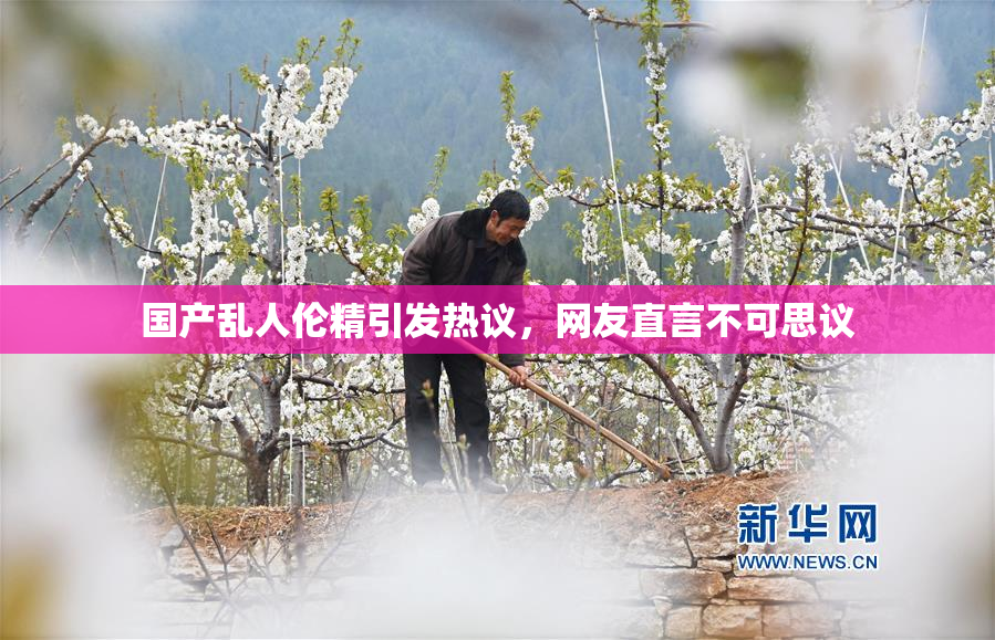 国产乱人伦精引发热议，网友直言不可思议