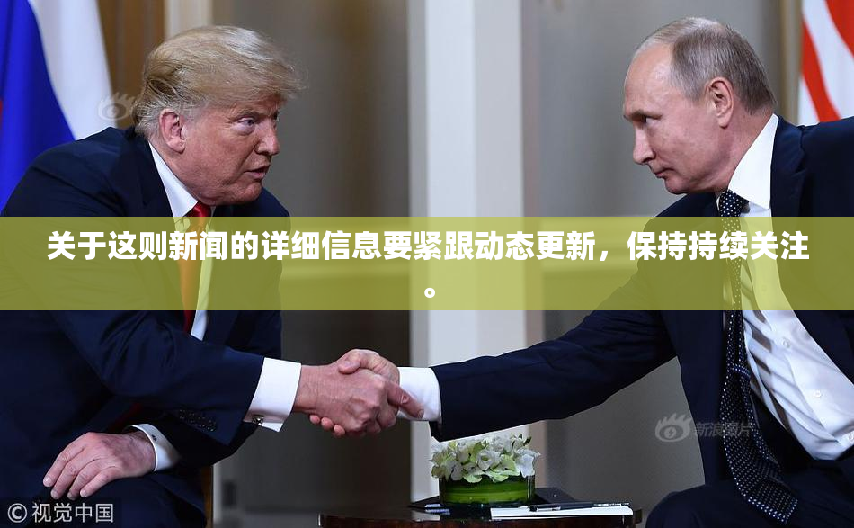 关于这则新闻的详细信息要紧跟动态更新，保持持续关注。