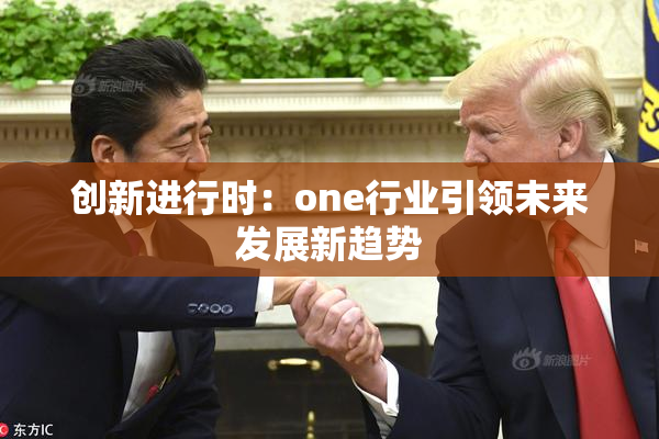 创新进行时：one行业引领未来发展新趋势