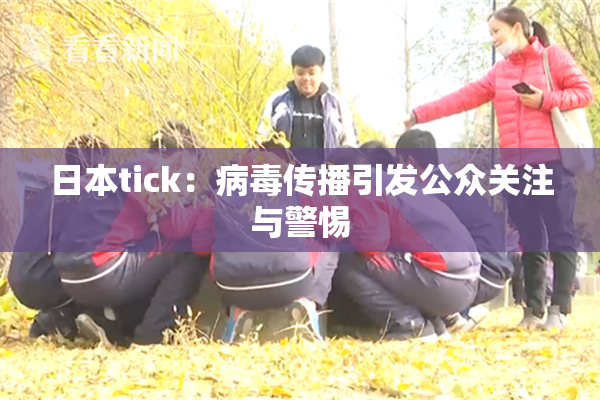 日本tick：病毒传播引发公众关注与警惕