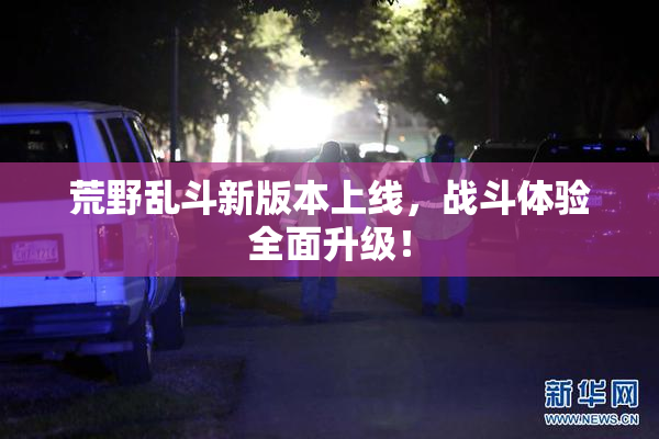 荒野乱斗新版本上线，战斗体验全面升级！