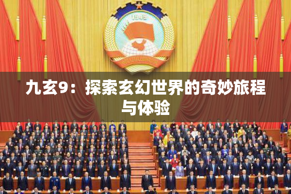 九玄9：探索玄幻世界的奇妙旅程与体验