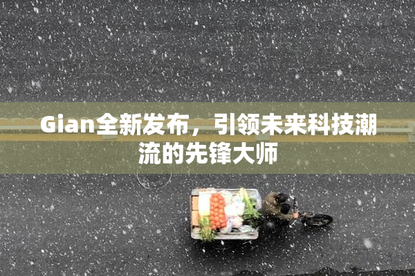 Gian全新发布，引领未来科技潮流的先锋大师