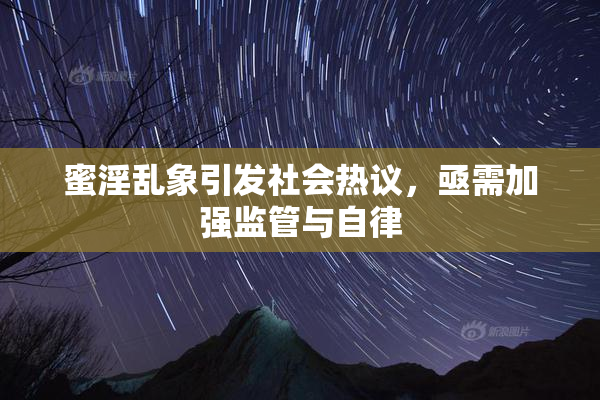 蜜淫乱象引发社会热议，亟需加强监管与自律