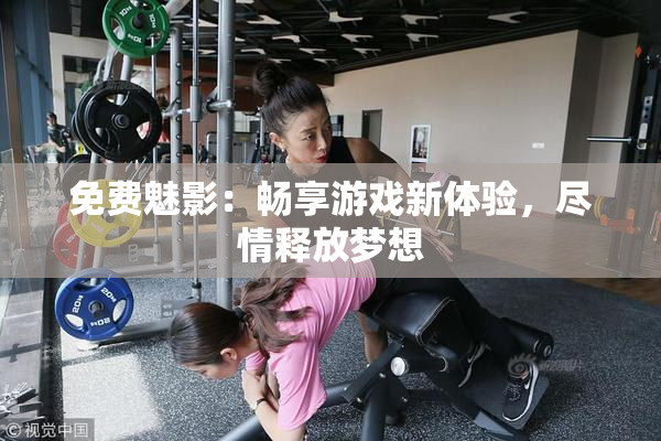 免费魅影：畅享游戏新体验，尽情释放梦想