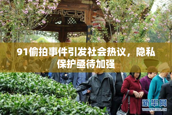 91偷拍事件引发社会热议，隐私保护亟待加强