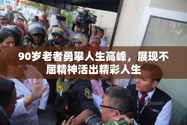 90岁老者勇攀人生高峰，展现不屈精神活出精彩人生