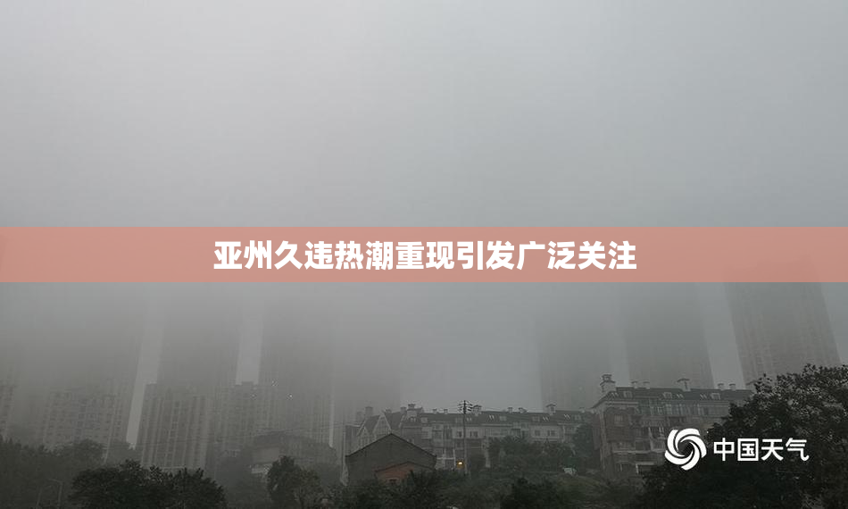 亚州久违热潮重现引发广泛关注