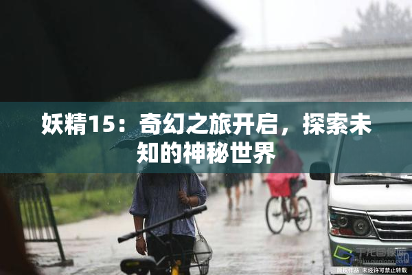 妖精15：奇幻之旅开启，探索未知的神秘世界