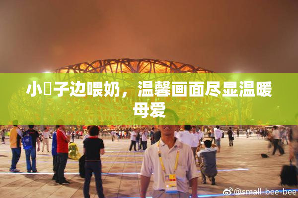 小峓子边喂奶，温馨画面尽显温暖母爱