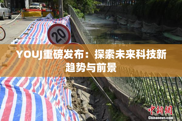 YOUJ重磅发布：探索未来科技新趋势与前景
