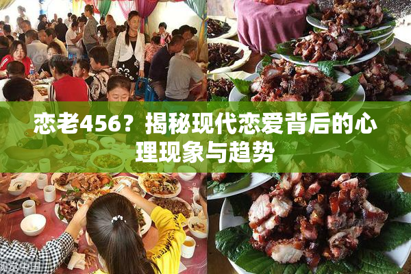 恋老456？揭秘现代恋爱背后的心理现象与趋势