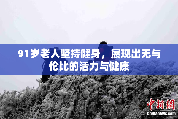 91岁老人坚持健身，展现出无与伦比的活力与健康