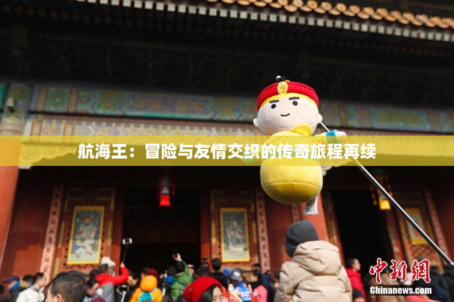 航海王：冒险与友情交织的传奇旅程再续