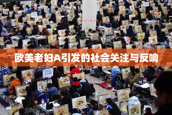 欧美老妇A引发的社会关注与反响