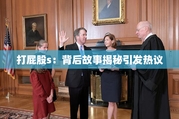 打屁股s：背后故事揭秘引发热议