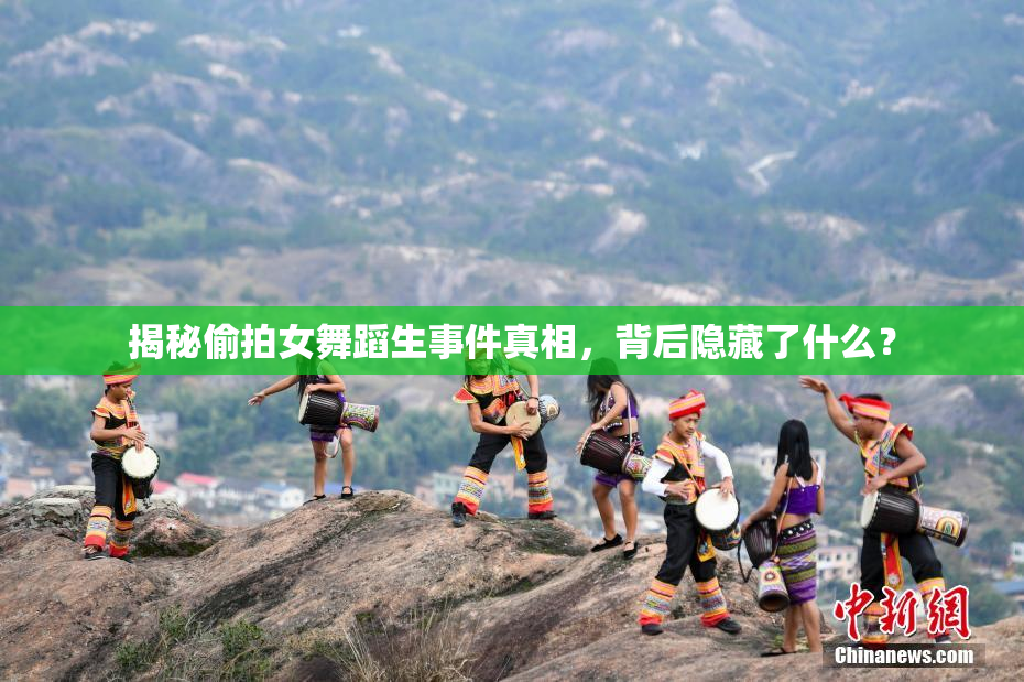 揭秘偷拍女舞蹈生事件真相，背后隐藏了什么？