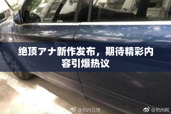 绝顶アナ新作发布，期待精彩内容引爆热议