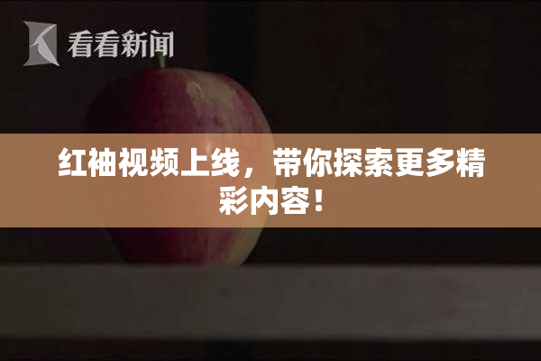 红袖视频上线，带你探索更多精彩内容！