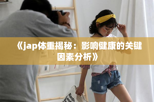 《jap体重揭秘：影响健康的关键因素分析》