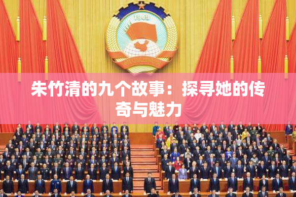 朱竹清的九个故事：探寻她的传奇与魅力